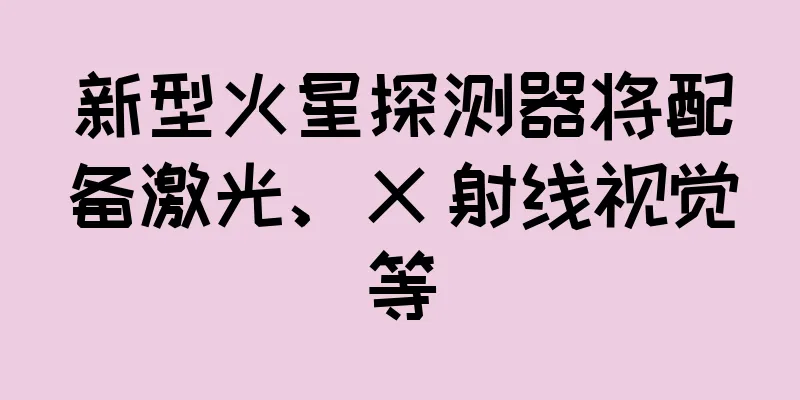 新型火星探测器将配备激光、X 射线视觉等