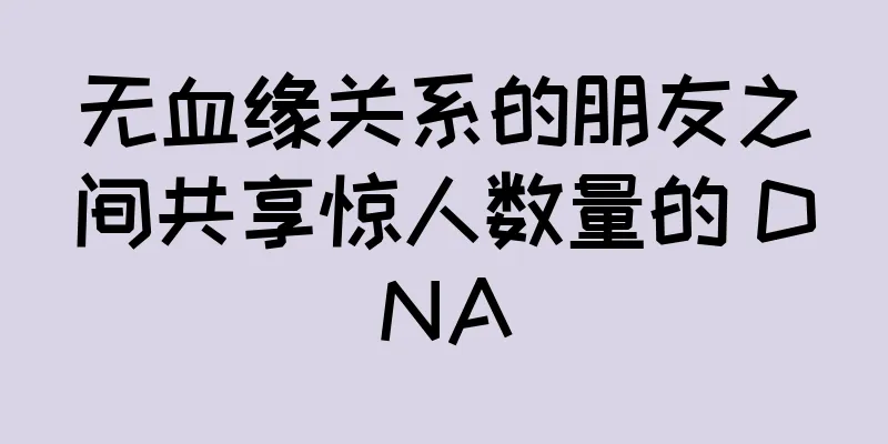 无血缘关系的朋友之间共享惊人数量的 DNA