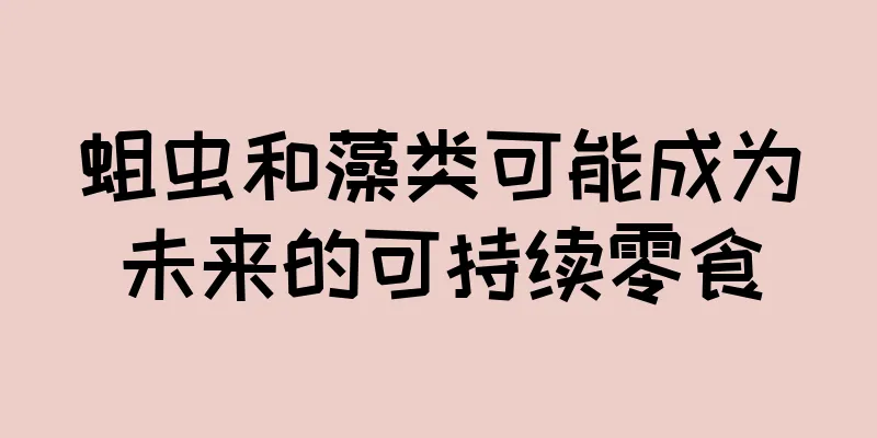 蛆虫和藻类可能成为未来的可持续零食