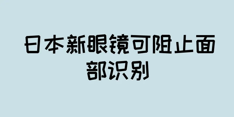 日本新眼镜可阻止面部识别