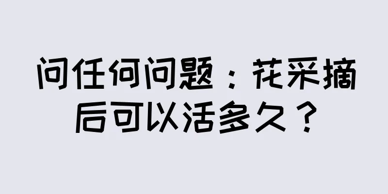 问任何问题：花采摘后可以活多久？