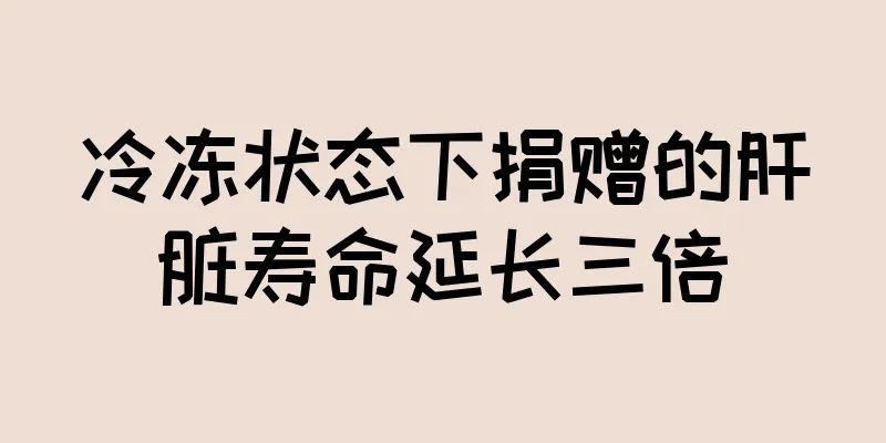 冷冻状态下捐赠的肝脏寿命延长三倍