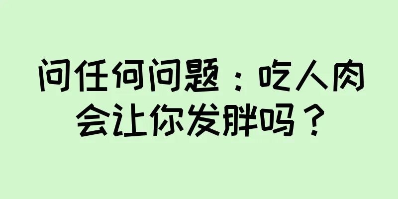 问任何问题：吃人肉会让你发胖吗？