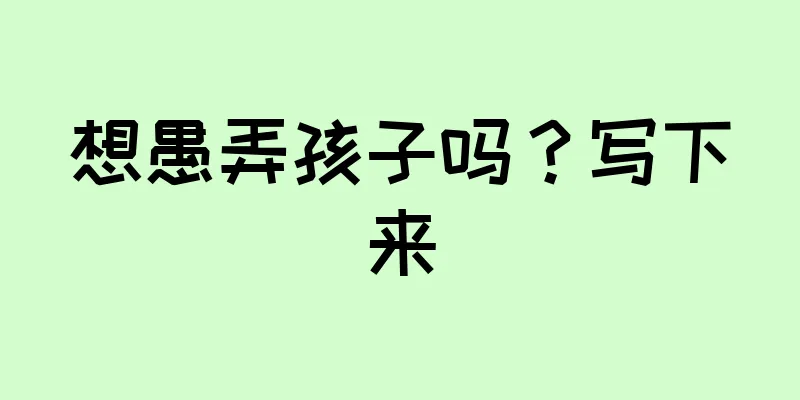 想愚弄孩子吗？写下来