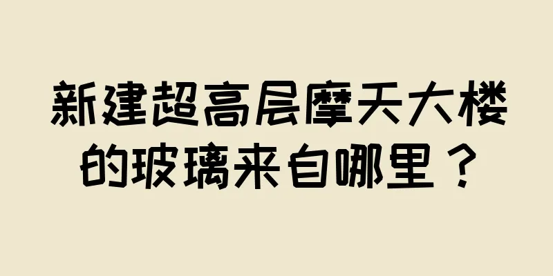 新建超高层摩天大楼的玻璃来自哪里？