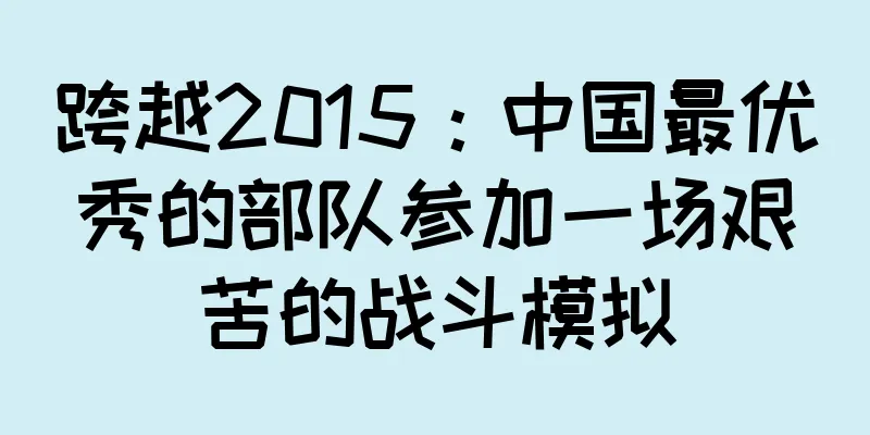 跨越2015：中国最优秀的部队参加一场艰苦的战斗模拟