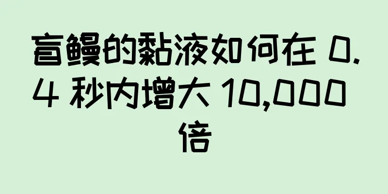 盲鳗的黏液如何在 0.4 秒内增大 10,000 倍