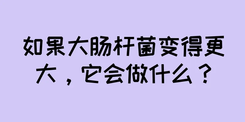 如果大肠杆菌变得更大，它会做什么？