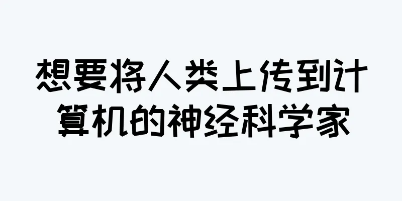 想要将人类上传到计算机的神经科学家