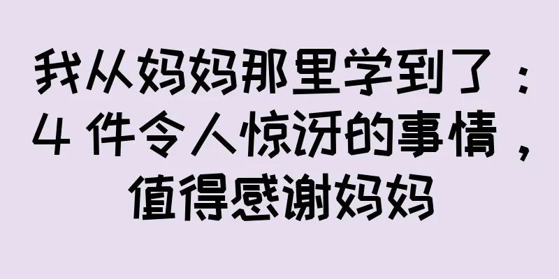 我从妈妈那里学到了：4 件令人惊讶的事情，值得感谢妈妈