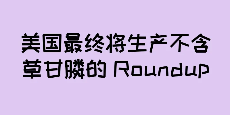 美国最终将生产不含草甘膦的 Roundup