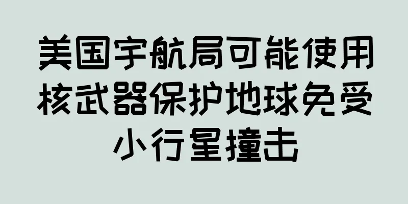 美国宇航局可能使用核武器保护地球免受小行星撞击