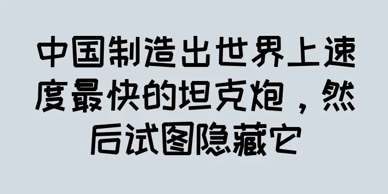 中国制造出世界上速度最快的坦克炮，然后试图隐藏它