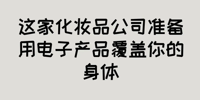 这家化妆品公司准备用电子产品覆盖你的身体
