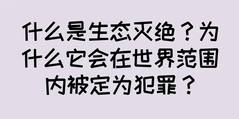 什么是生态灭绝？为什么它会在世界范围内被定为犯罪？