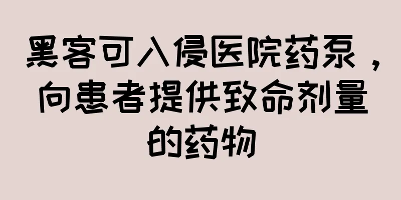 黑客可入侵医院药泵，向患者提供致命剂量的药物