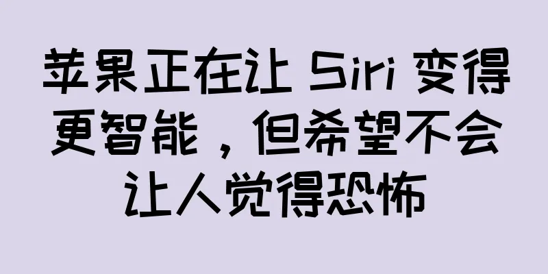 苹果正在让 Siri 变得更智能，但希望不会让人觉得恐怖