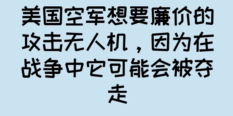 美国空军想要廉价的攻击无人机，因为在战争中它可能会被夺走