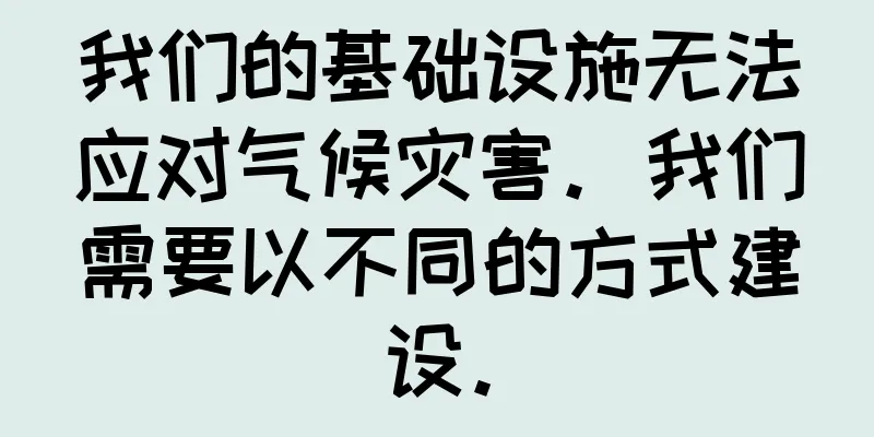 我们的基础设施无法应对气候灾害。我们需要以不同的方式建设。