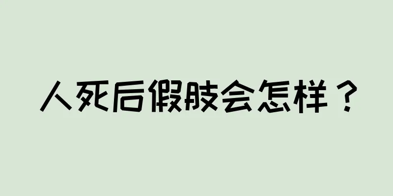 人死后假肢会怎样？