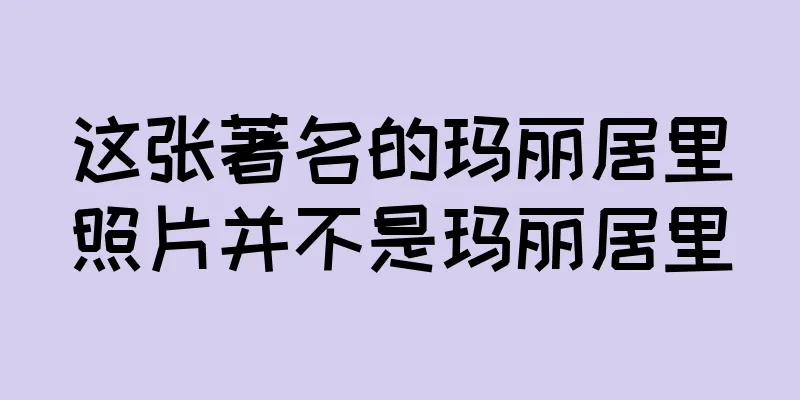 这张著名的玛丽居里照片并不是玛丽居里