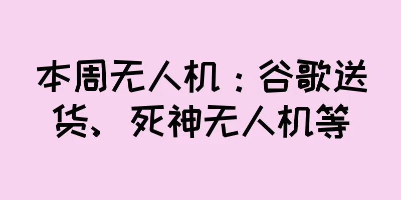 本周无人机：谷歌送货、死神无人机等