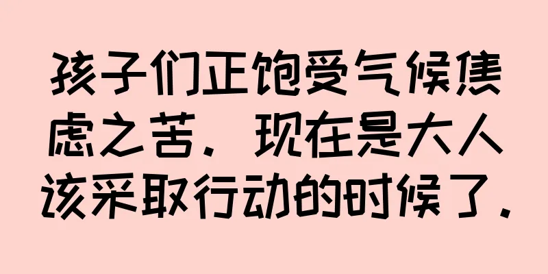 孩子们正饱受气候焦虑之苦。现在是大人该采取行动的时候了。