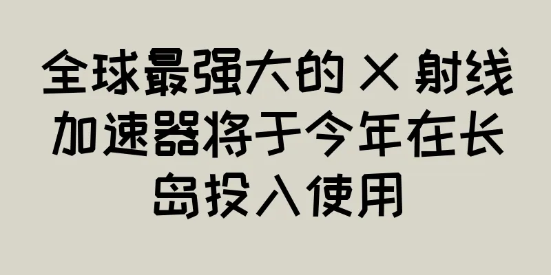 全球最强大的 X 射线加速器将于今年在长岛投入使用