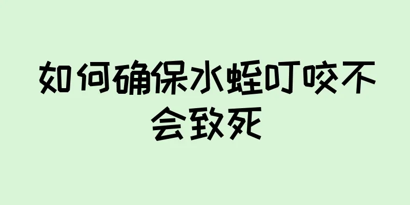 如何确保水蛭叮咬不会致死