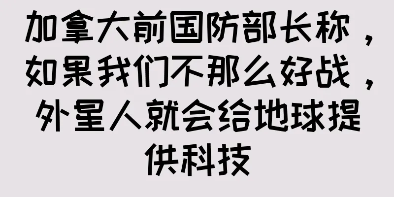加拿大前国防部长称，如果我们不那么好战，外星人就会给地球提供科技