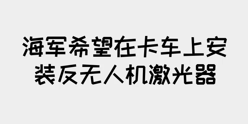 海军希望在卡车上安装反无人机激光器