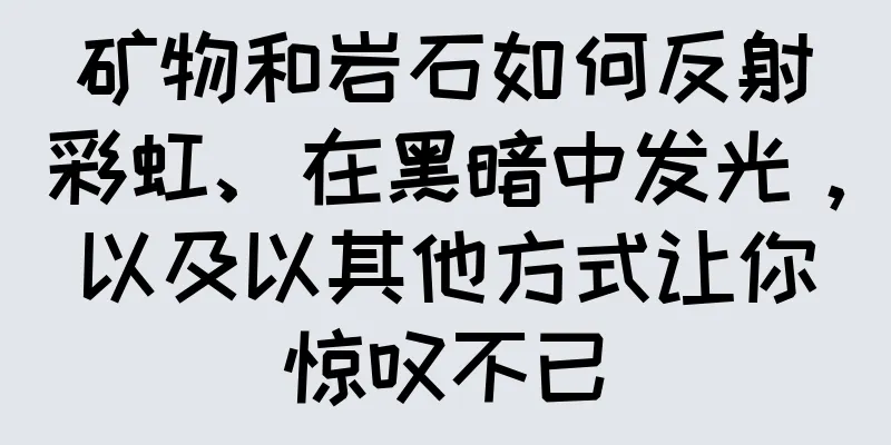 矿物和岩石如何反射彩虹、在黑暗中发光，以及以其他方式让你惊叹不已