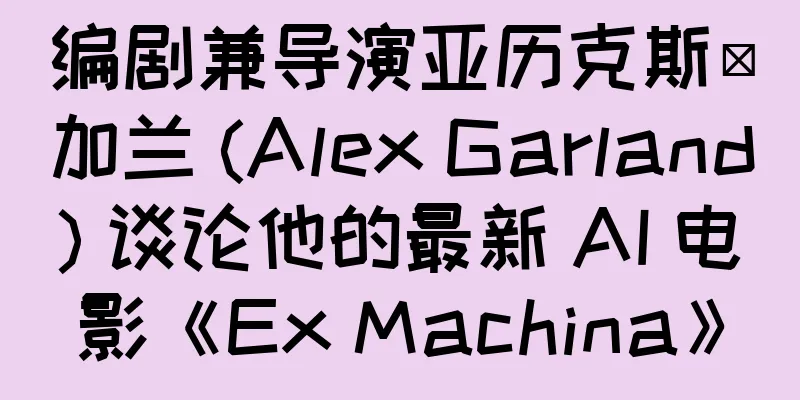 编剧兼导演亚历克斯·加兰 (Alex Garland) 谈论他的最新 AI 电影《Ex Machina》