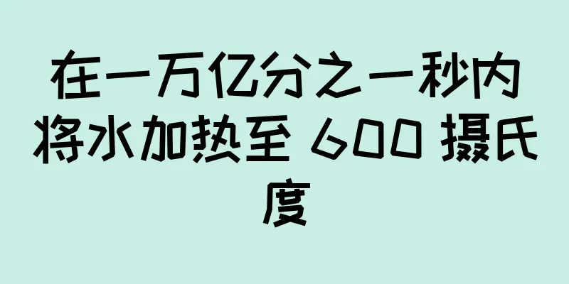 在一万亿分之一秒内将水加热至 600 摄氏度