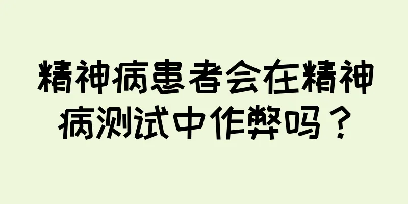 精神病患者会在精神病测试中作弊吗？