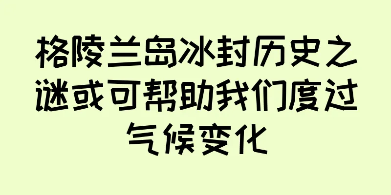 格陵兰岛冰封历史之谜或可帮助我们度过气候变化