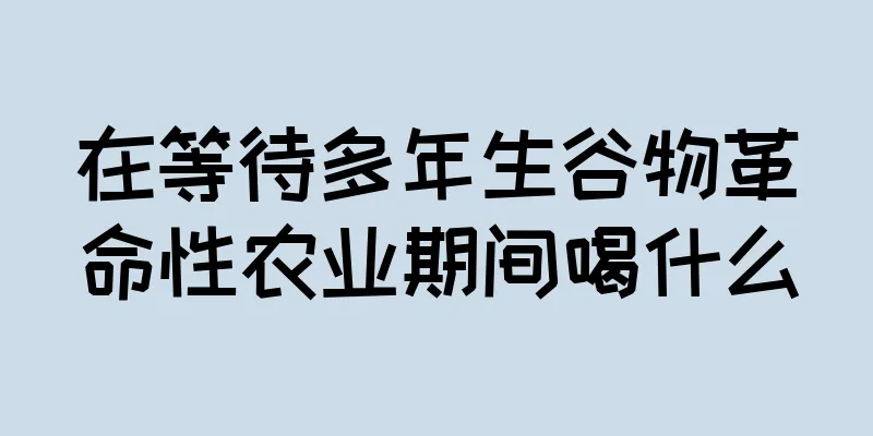 在等待多年生谷物革命性农业期间喝什么