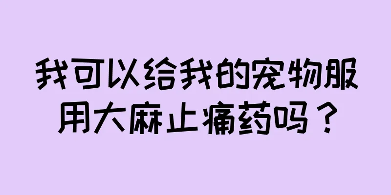 我可以给我的宠物服用大麻止痛药吗？