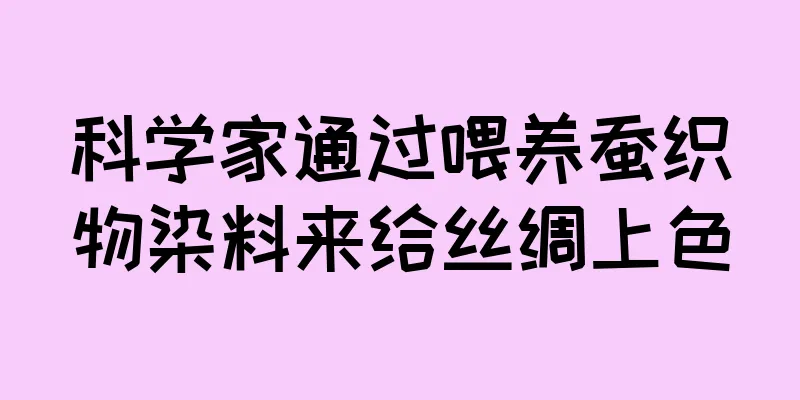 科学家通过喂养蚕织物染料来给丝绸上色