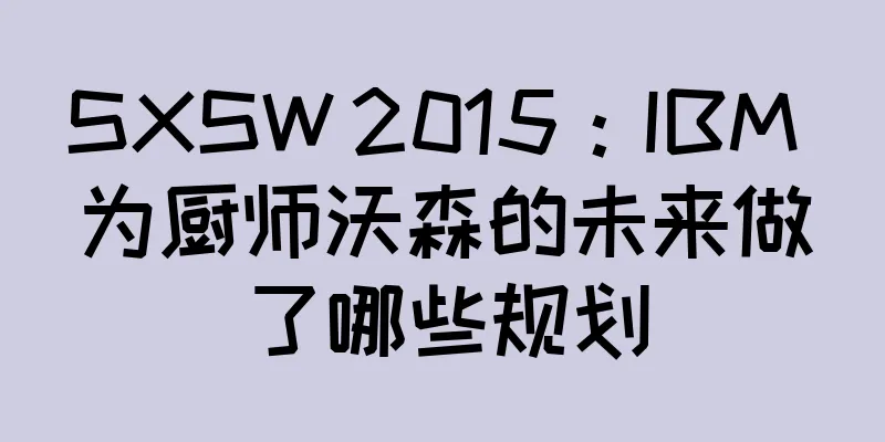 SXSW 2015：IBM 为厨师沃森的未来做了哪些规划