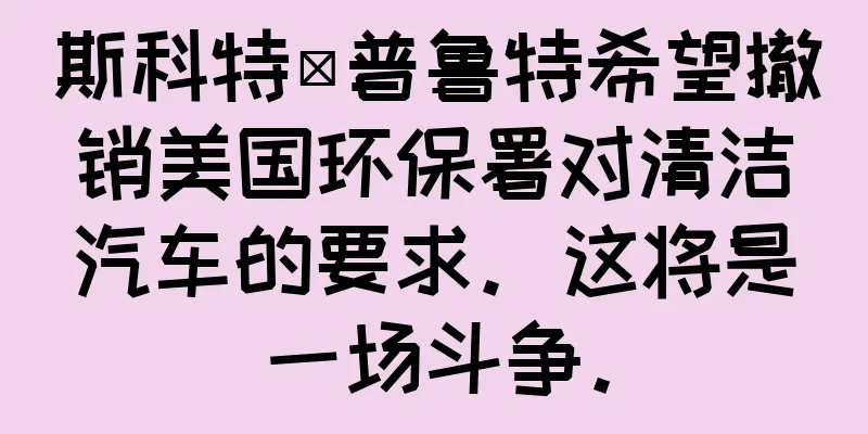 斯科特·普鲁特希望撤销美国环保署对清洁汽车的要求。这将是一场斗争。