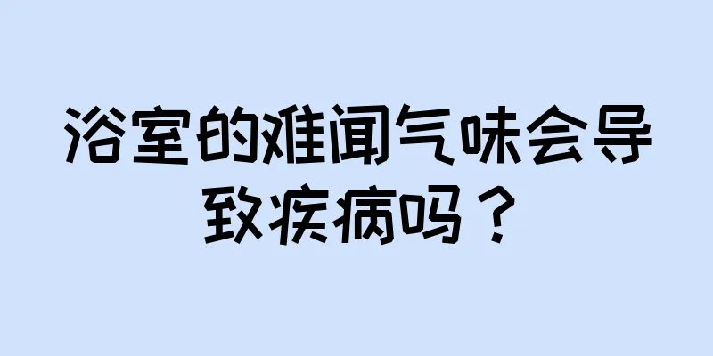 浴室的难闻气味会导致疾病吗？