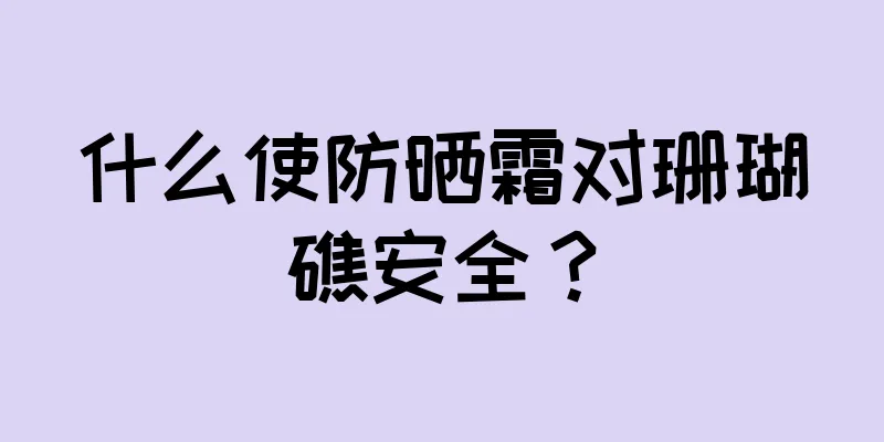 什么使防晒霜对珊瑚礁安全？