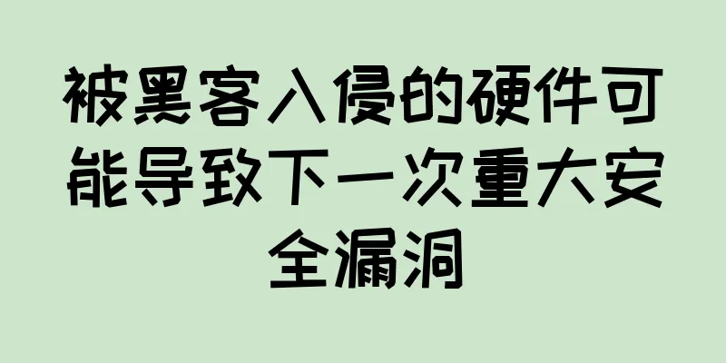 被黑客入侵的硬件可能导致下一次重大安全漏洞
