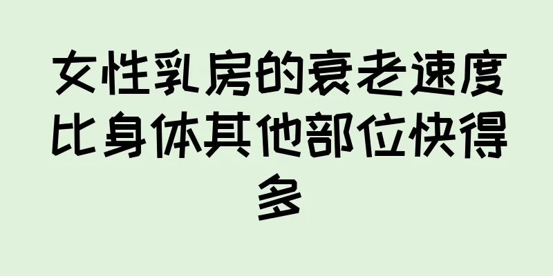 女性乳房的衰老速度比身体其他部位快得多