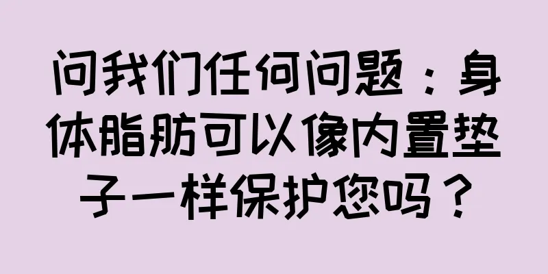 问我们任何问题：身体脂肪可以像内置垫子一样保护您吗？
