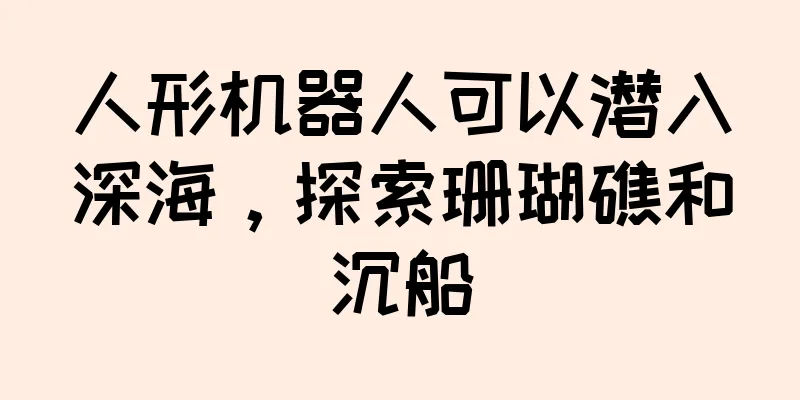 人形机器人可以潜入深海，探索珊瑚礁和沉船