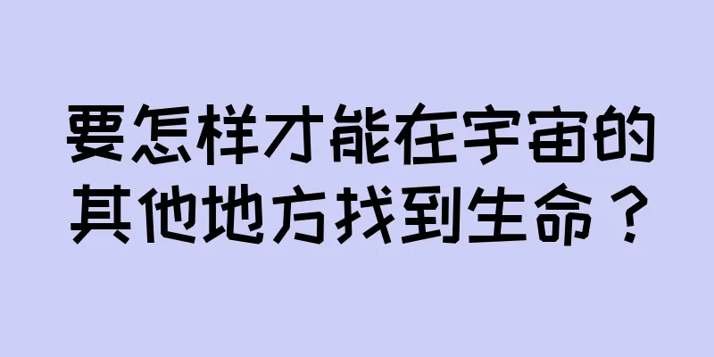 要怎样才能在宇宙的其他地方找到生命？