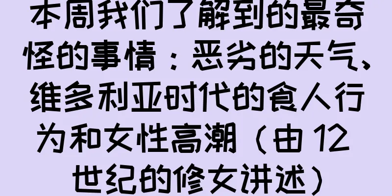 本周我们了解到的最奇怪的事情：恶劣的天气、维多利亚时代的食人行为和女性高潮（由 12 世纪的修女讲述）