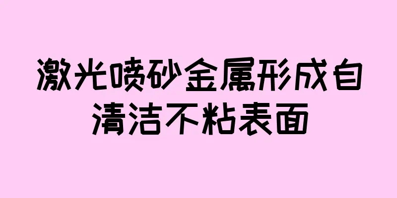 激光喷砂金属形成自清洁不粘表面